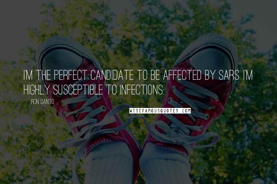 Ron Santo Quotes: I'm the perfect candidate to be affected by SARS. I'm highly susceptible to infections.