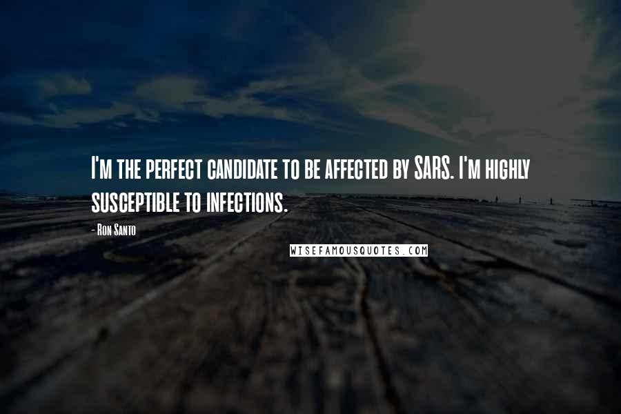 Ron Santo Quotes: I'm the perfect candidate to be affected by SARS. I'm highly susceptible to infections.