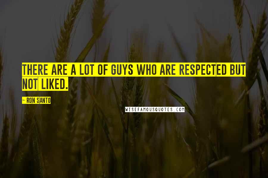 Ron Santo Quotes: There are a lot of guys who are respected but not liked.