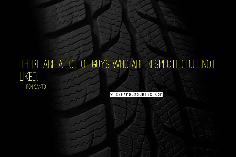 Ron Santo Quotes: There are a lot of guys who are respected but not liked.
