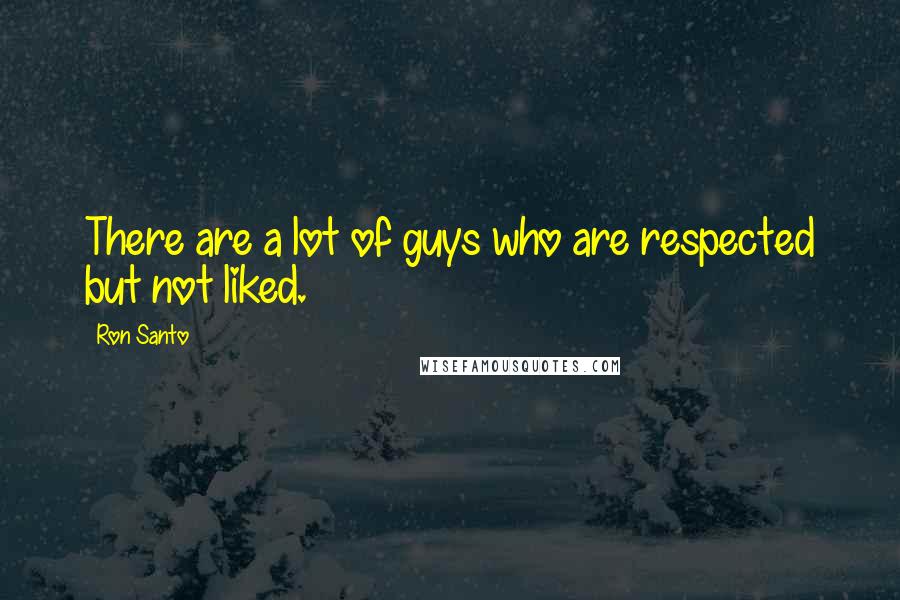 Ron Santo Quotes: There are a lot of guys who are respected but not liked.