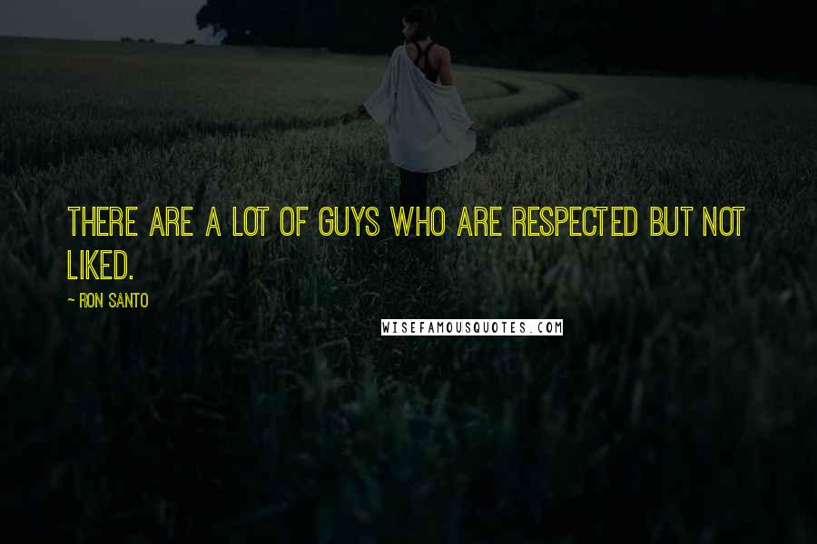 Ron Santo Quotes: There are a lot of guys who are respected but not liked.