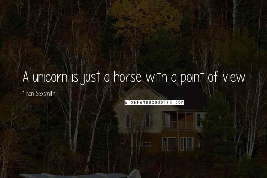 Ron Sexsmith Quotes: A unicorn is just a horse with a point of view