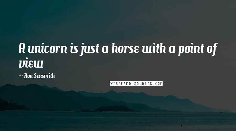 Ron Sexsmith Quotes: A unicorn is just a horse with a point of view