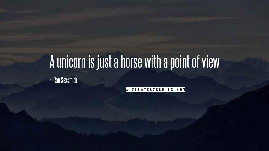 Ron Sexsmith Quotes: A unicorn is just a horse with a point of view