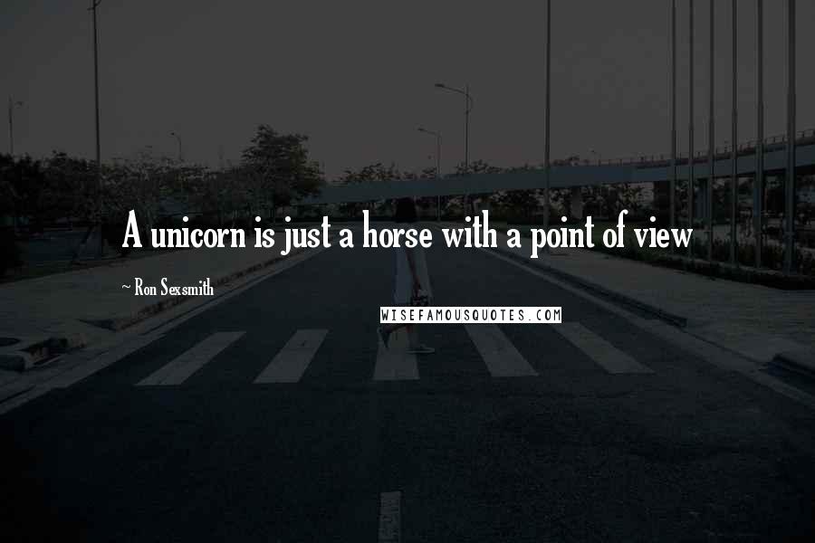 Ron Sexsmith Quotes: A unicorn is just a horse with a point of view
