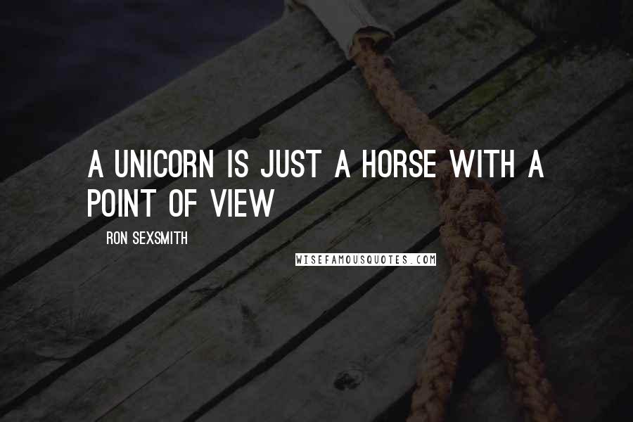 Ron Sexsmith Quotes: A unicorn is just a horse with a point of view