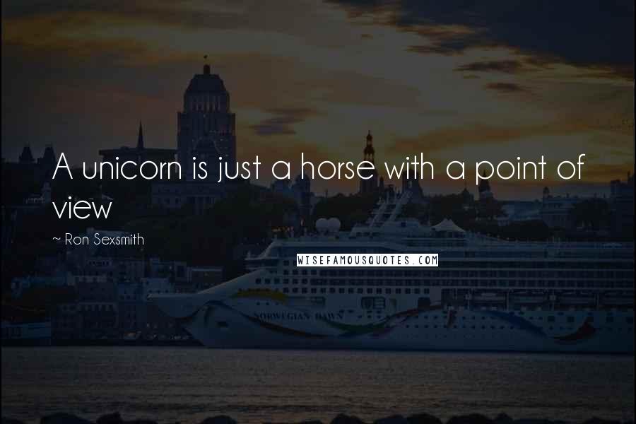 Ron Sexsmith Quotes: A unicorn is just a horse with a point of view