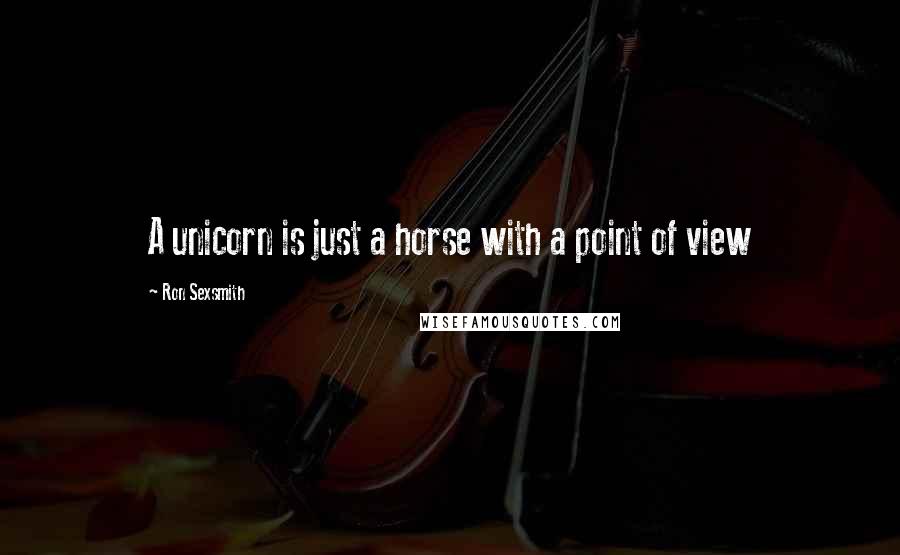 Ron Sexsmith Quotes: A unicorn is just a horse with a point of view