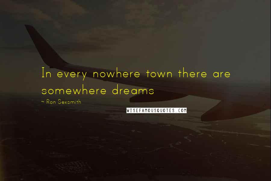 Ron Sexsmith Quotes: In every nowhere town there are somewhere dreams