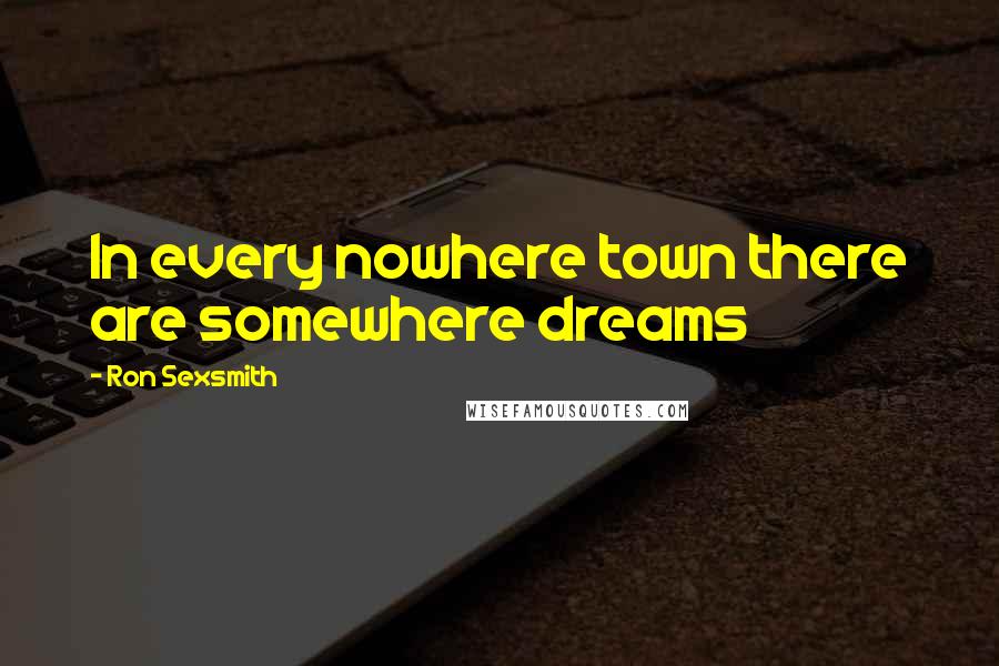 Ron Sexsmith Quotes: In every nowhere town there are somewhere dreams