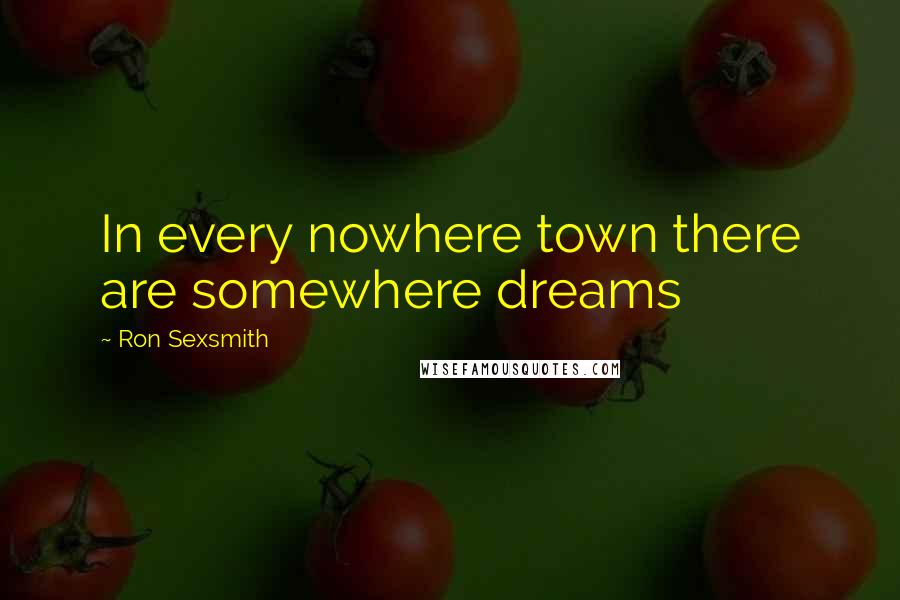 Ron Sexsmith Quotes: In every nowhere town there are somewhere dreams