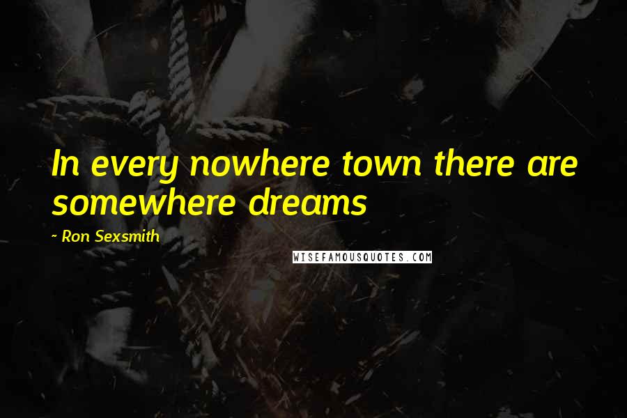 Ron Sexsmith Quotes: In every nowhere town there are somewhere dreams