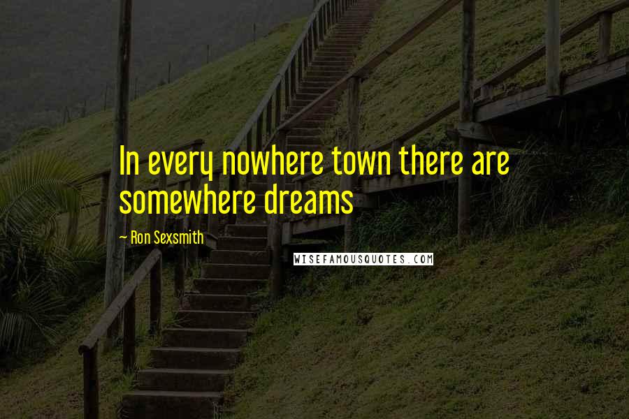 Ron Sexsmith Quotes: In every nowhere town there are somewhere dreams