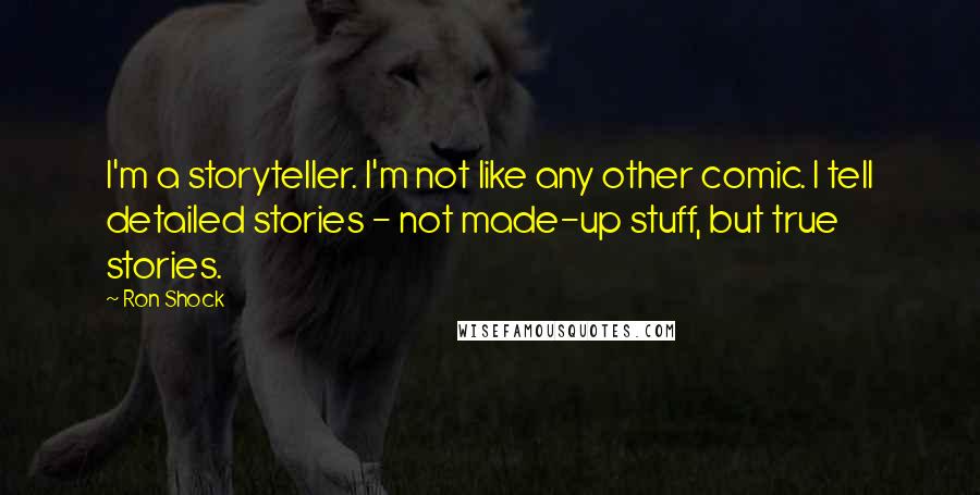 Ron Shock Quotes: I'm a storyteller. I'm not like any other comic. I tell detailed stories - not made-up stuff, but true stories.