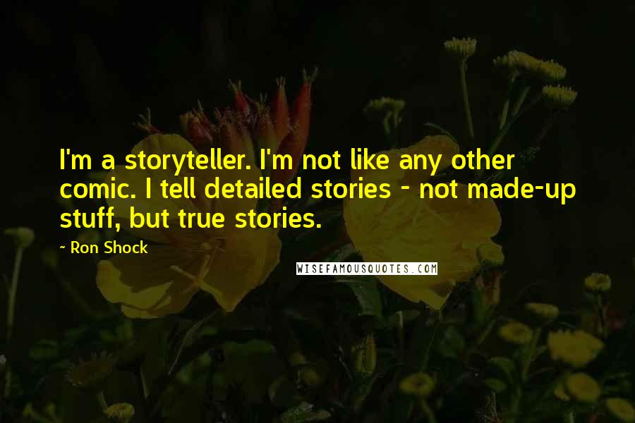Ron Shock Quotes: I'm a storyteller. I'm not like any other comic. I tell detailed stories - not made-up stuff, but true stories.