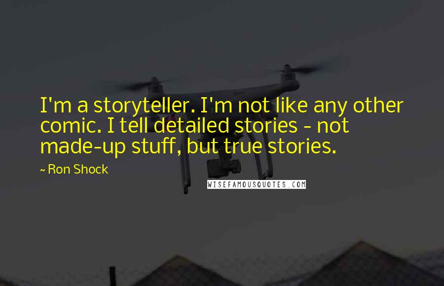 Ron Shock Quotes: I'm a storyteller. I'm not like any other comic. I tell detailed stories - not made-up stuff, but true stories.