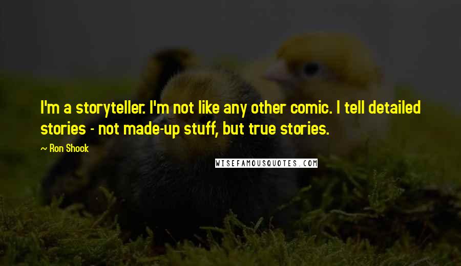 Ron Shock Quotes: I'm a storyteller. I'm not like any other comic. I tell detailed stories - not made-up stuff, but true stories.