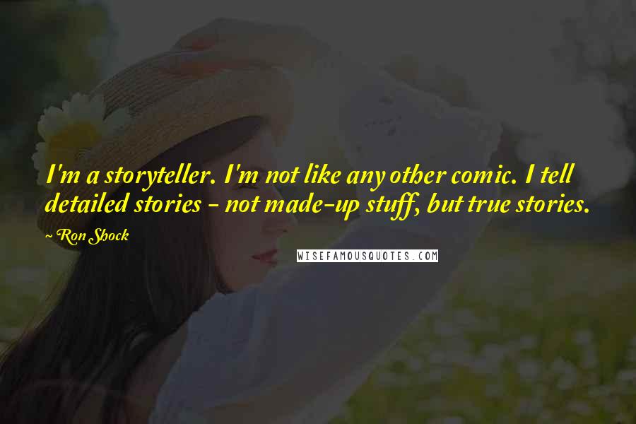 Ron Shock Quotes: I'm a storyteller. I'm not like any other comic. I tell detailed stories - not made-up stuff, but true stories.