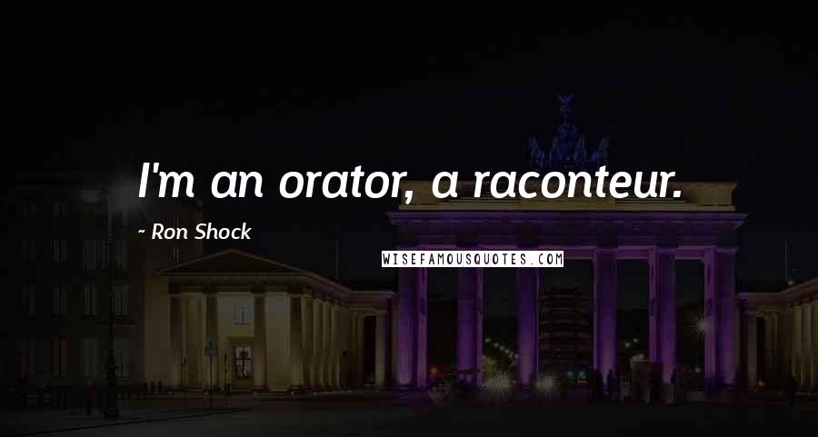 Ron Shock Quotes: I'm an orator, a raconteur.
