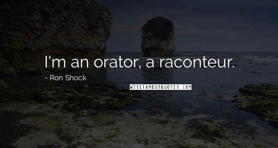 Ron Shock Quotes: I'm an orator, a raconteur.