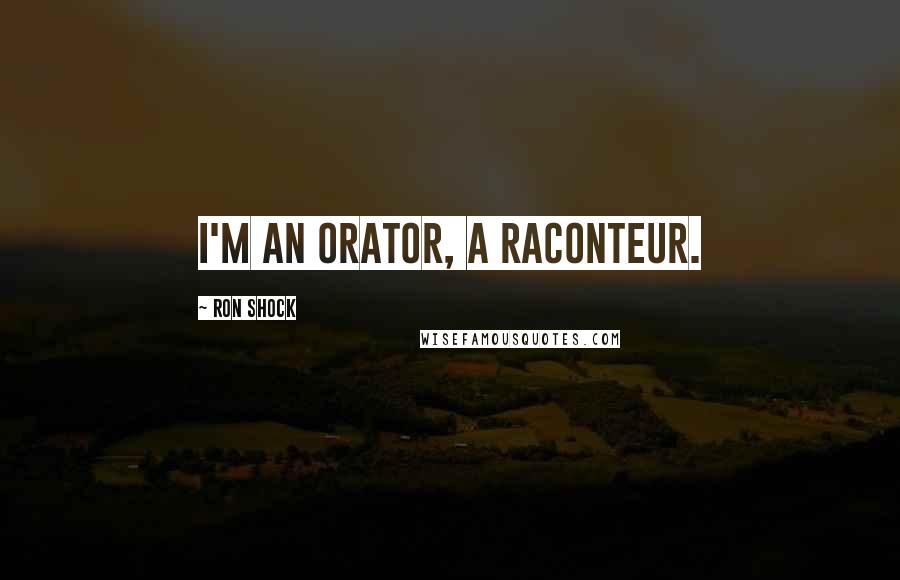 Ron Shock Quotes: I'm an orator, a raconteur.