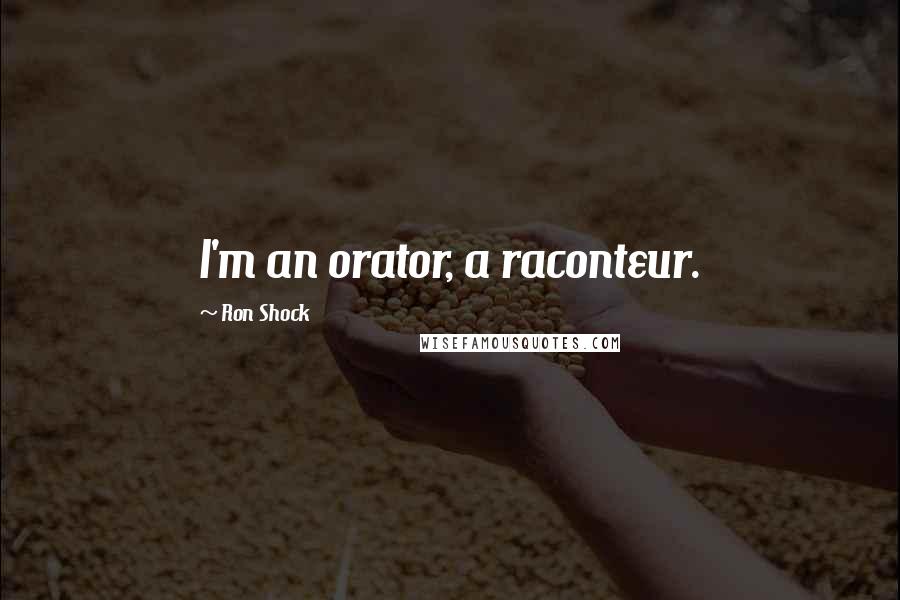 Ron Shock Quotes: I'm an orator, a raconteur.