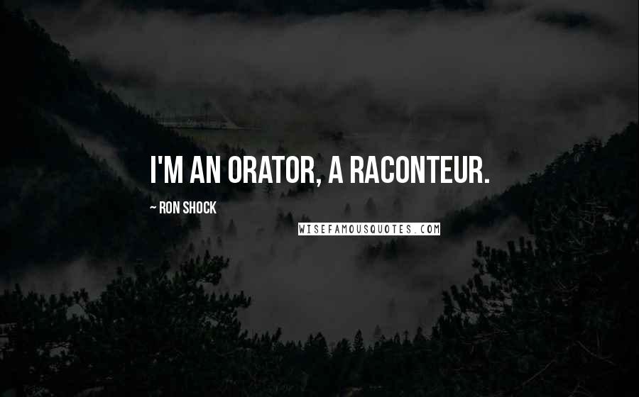 Ron Shock Quotes: I'm an orator, a raconteur.