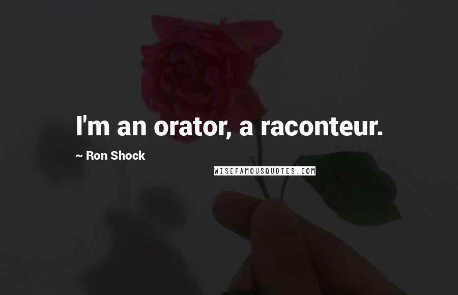 Ron Shock Quotes: I'm an orator, a raconteur.