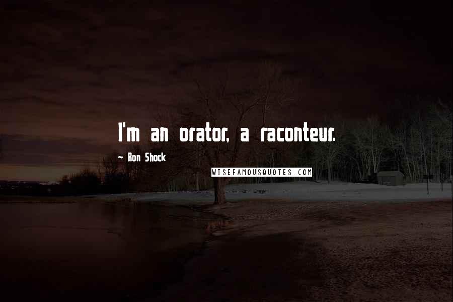 Ron Shock Quotes: I'm an orator, a raconteur.