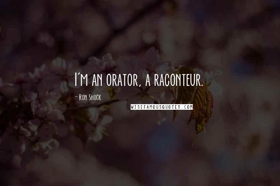 Ron Shock Quotes: I'm an orator, a raconteur.