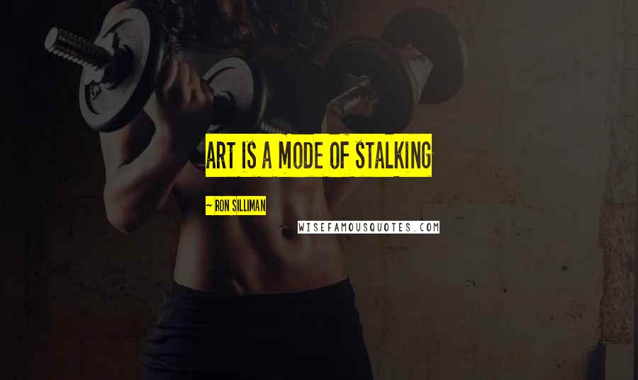 Ron Silliman Quotes: art is a mode of stalking