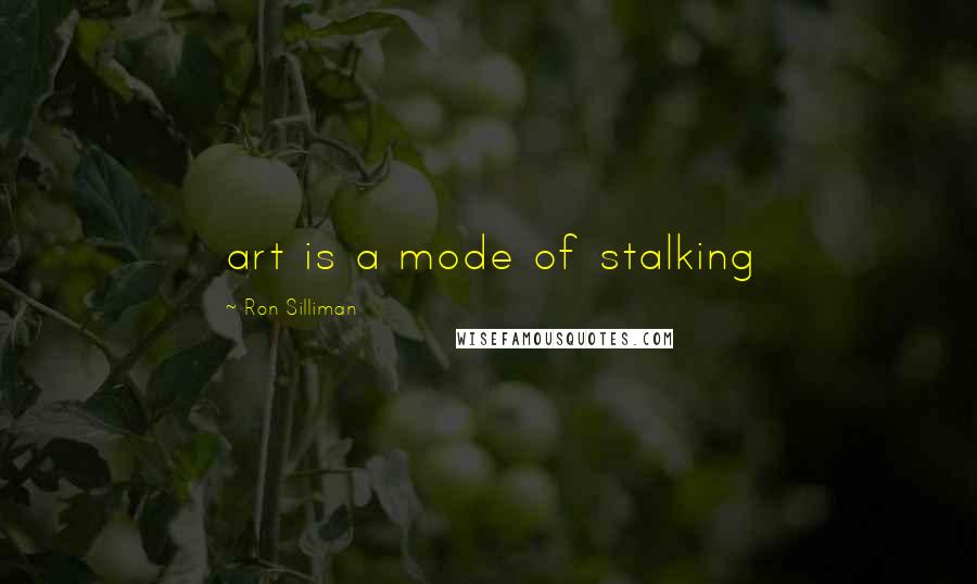 Ron Silliman Quotes: art is a mode of stalking