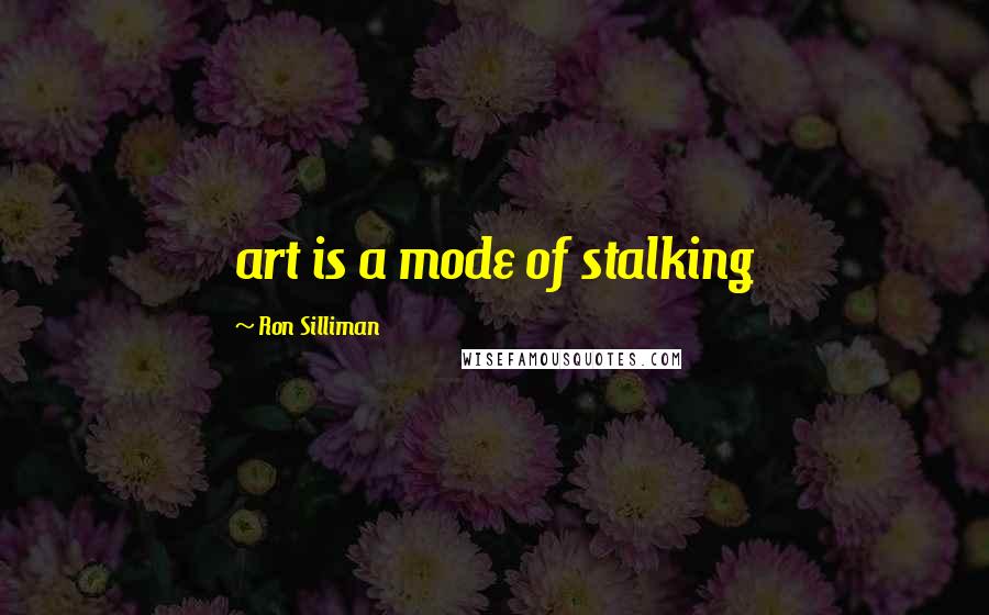 Ron Silliman Quotes: art is a mode of stalking