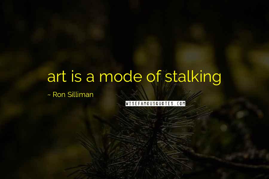 Ron Silliman Quotes: art is a mode of stalking