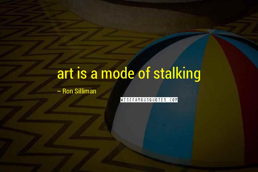 Ron Silliman Quotes: art is a mode of stalking