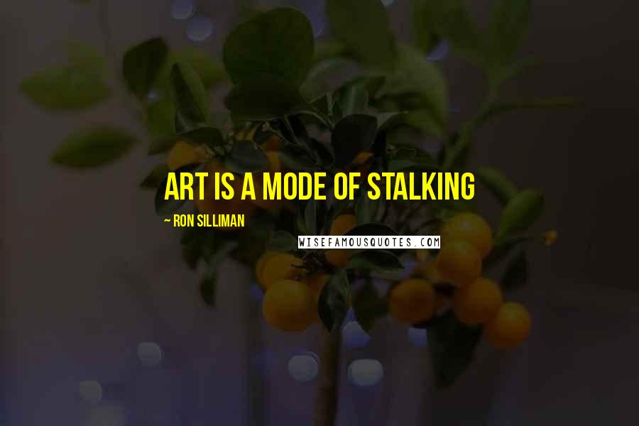 Ron Silliman Quotes: art is a mode of stalking