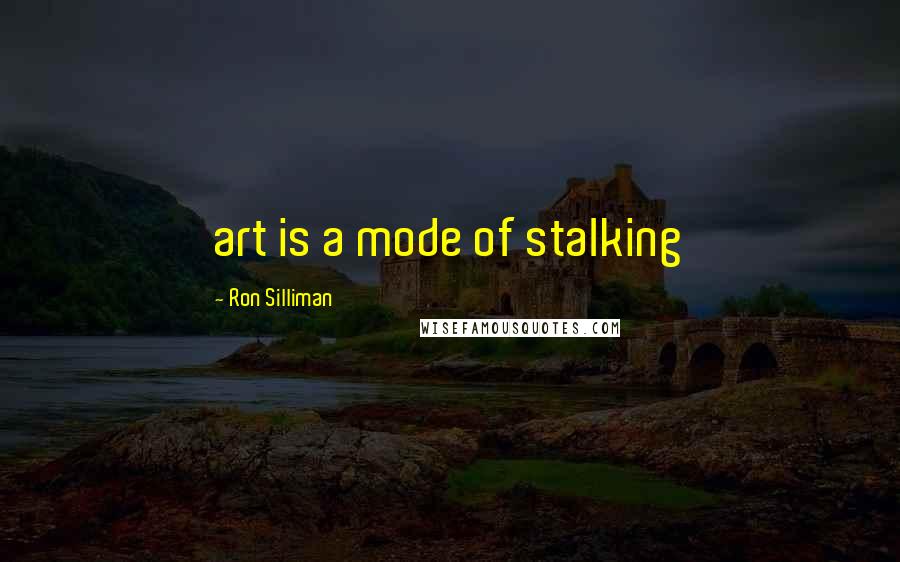 Ron Silliman Quotes: art is a mode of stalking