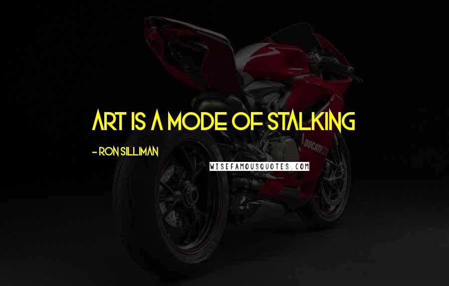 Ron Silliman Quotes: art is a mode of stalking