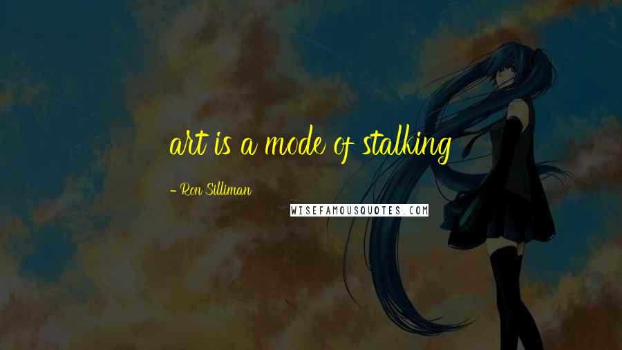 Ron Silliman Quotes: art is a mode of stalking