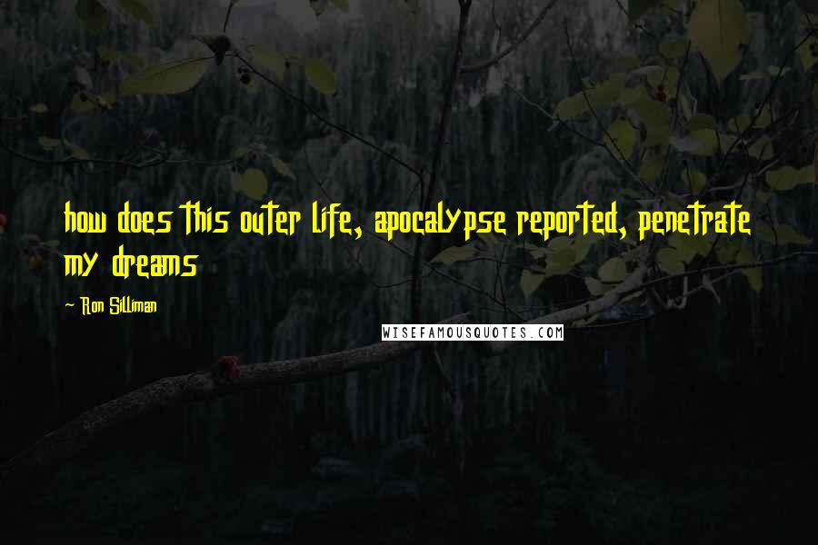 Ron Silliman Quotes: how does this outer life, apocalypse reported, penetrate my dreams