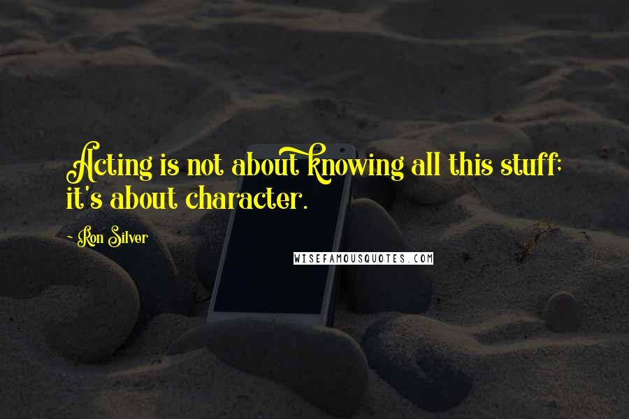 Ron Silver Quotes: Acting is not about knowing all this stuff; it's about character.