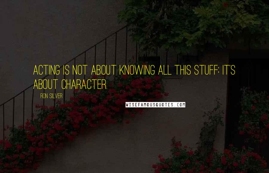 Ron Silver Quotes: Acting is not about knowing all this stuff; it's about character.