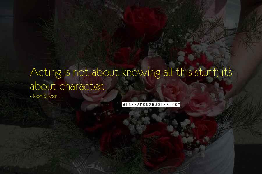 Ron Silver Quotes: Acting is not about knowing all this stuff; it's about character.