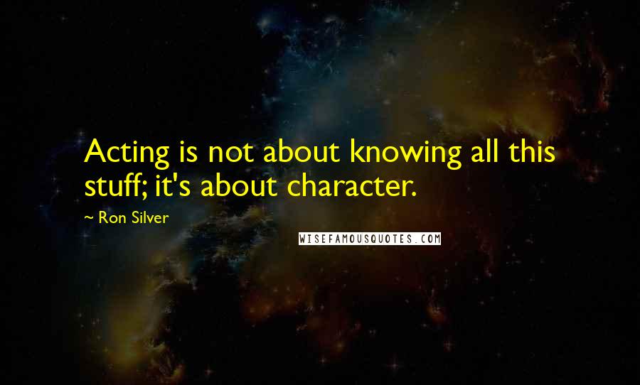 Ron Silver Quotes: Acting is not about knowing all this stuff; it's about character.