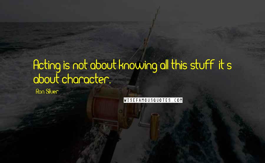 Ron Silver Quotes: Acting is not about knowing all this stuff; it's about character.