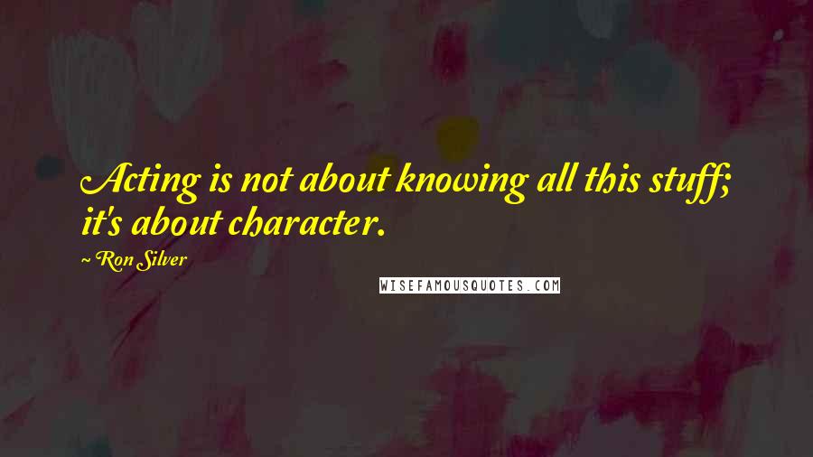 Ron Silver Quotes: Acting is not about knowing all this stuff; it's about character.