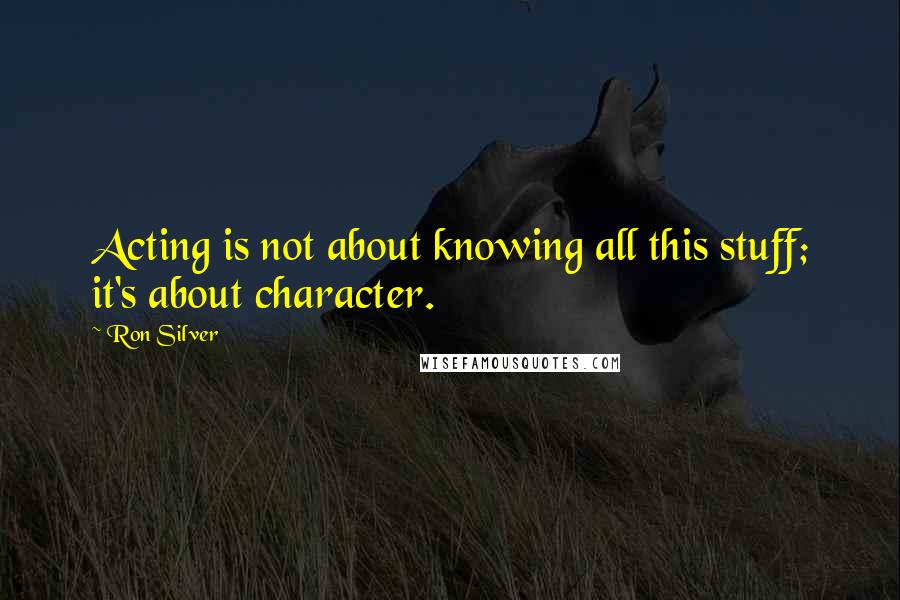 Ron Silver Quotes: Acting is not about knowing all this stuff; it's about character.