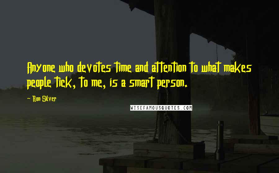 Ron Silver Quotes: Anyone who devotes time and attention to what makes people tick, to me, is a smart person.