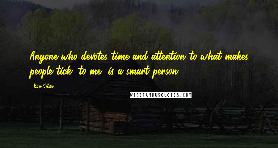 Ron Silver Quotes: Anyone who devotes time and attention to what makes people tick, to me, is a smart person.